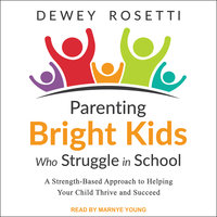 Parenting Bright Kids Who Struggle in School: A Strength-Based Approach to Helping Your Child Thrive and Succeed - Dewey Rosetti