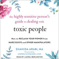 The Highly Sensitive Person’s Guide to Dealing with Toxic People: How to Reclaim Your Power from Narcissists and Other Manipulators - Shahida Arabi, MA