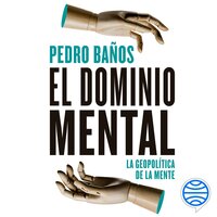 El dominio mental: La geopolítica de la mente - Pedro Baños