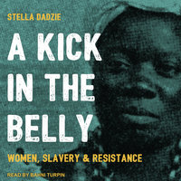 A Kick in the Belly: Women, Slavery and Resistance: Women, Slavery & Resistance - Stella Dadzie