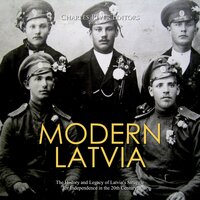 Modern Latvia: The History and Legacy of Latvia’s Struggle for Independence in the 20th Century - Charles River Editors