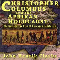 Christopher Columbus and the Afrikan Holocaust: Slavery and the Rise of European Capitalism - John Henrik Clarke