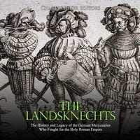 The Landsknechts: The History and Legacy of the German Mercenaries Who Fought for the Holy Roman Empire - Charles River Editors