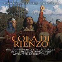 Cola di Rienzo: The Controversial Life and Legacy of the Medieval Roman Who Attempted to Unify Italy - Charles River Editors