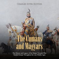 The Cumans and Magyars: The History and Legacy of the Steppe Nomads Who Raided Europe Throughout the Late Middle Ages - Charles River Editors