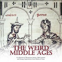 The Weird Middle Ages: A Collection of Mysterious Stories, Odd Customs, and Strange Superstitions from Medieval Times - Charles River Editors