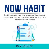 Now Habit: The Ultimate Guide on How to Increase Your Personal Productivity, Discover How to Maximize the Hours in a Day to Get More Stuff Done - Ivy Perry
