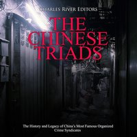 The Chinese Triads: The History and Legacy of China’s Most Famous Organized Crime Syndicates - Charles River Editors