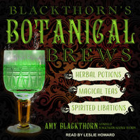 Blackthorn's Botanical Brews: Herbal Potions, Magical Teas and Spirited Libations: Herbal Potions, Magical Teas, and Spirited Libations - Amy Blackthorn