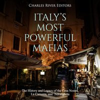 Italy’s Most Powerful Mafias: The History and Legacy of the Cosa Nostra, La Camorra, and ‘Ndrangheta - Charles River Editors
