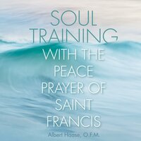 Soul Training with the Peace Prayer of Saint Francis - Albert Haase O.F.M.