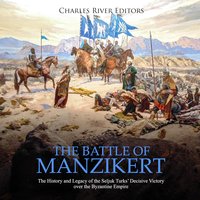 The Battle of Manzikert: The History and Legacy of the Seljuk Turks' Decisive Victory over the Byzantine Empire - Charles River Editors