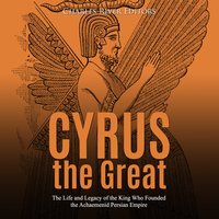 Cyrus the Great: The Life and Legacy of the King Who Founded the Achaemenid Persian Empire - Charles River Editors