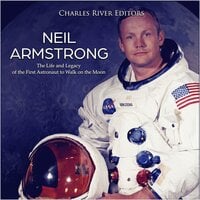 Neil Armstrong: The Life and Legacy of the First Astronaut to Walk on the Moon - Charles River Editors