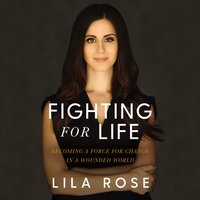 Fighting for Life: Becoming a Force for Change in a Wounded World - Lila Rose