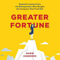 Greater Fortune: Essential Lessons from the Entrepreneur Who Bought the Company That Fired Her - Marie Cosgrove