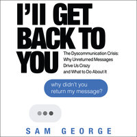 I’ll Get Back to You : The Dyscommunication Crisis - Why Unreturned Messages Drive Us Crazy and What to Do About It: The Dyscommunication Crisis: Why Unreturned Messages Drive Us Crazy and What to Do About It - Sam George