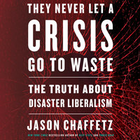 They Never Let a Crisis Go to Waste: The Truth About Disaster Liberalism - Jason Chaffetz