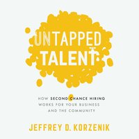 Untapped Talent: How Second Chance Hiring Works for Your Business and the Community - Jeffrey D. Korzenik