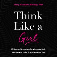 Think Like a Girl: 10 Unique Strengths of a Woman's Brain and How to Make Them Work for You - Tracy Packiam Alloway Ph.D