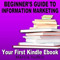 Beginner’s Guide to Information Marketing: Your First Kindle Ebook - Marcia Yudkin