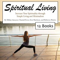 Spiritual Living: Increase Your Spirituality through Simple Living and Minimalism - Chantal Even, Rebecca Morres, Evie Harrison, Hillary Janssen