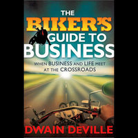 The Biker's Guide to Business: When Business and Life Meet at the Crossroads - Dwain M. DeVille