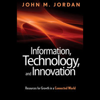 Information, Technology and Innovation: Resources for Growth in a Connected World - John M. Jordan