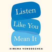 Listen Like You Mean It: Reclaiming the Lost Art of True Connection - Ximena Vengoechea