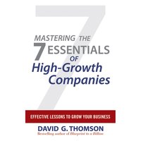 Mastering the 7 Essentials of High-Growth Companies: Effective Lessons to Grow Your Business - David G. Thomson