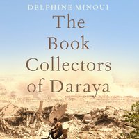 The Book Collectors of Daraya: A Band of Syrian Rebels, Their Underground Library, and the Stories that Carried Them Through a War - Delphine Minoui
