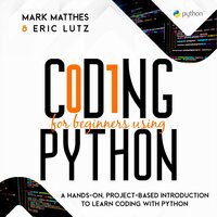 Coding for Beginners Using Python: A HANDS-ON, PROJECT-BASED INTRODUCTION TO LEARN CODING WITH PYTHON - MARK MATTHES AND ERIC LUTZ