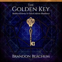 The Golden Key: Modern Alchemy to Unlock Infinite Abundance - Brandon Beachum