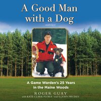 A Good Man with a Dog: A Game Warden's 25 Years in the Maine Woods: A Game Warden’s 25 Years in the Maine Woods - Roger Guay