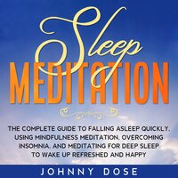 Sleep Meditation: The Complete Guide to Falling Asleep Quickly, Using Mindfulness Meditation, Overcoming Insomnia, and Meditating for Deep Sleep to Wake up Refreshed and Happy - Johnny Dose