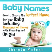 Baby Names: How to Choose the Perfect Name for Your Baby Including Thousands of Names with Meaning and Origin - Christy Malone