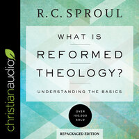 What Is Reformed Theology?: Understanding the Basics - R.C. Sproul