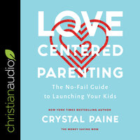 Love-Centered Parenting: The No-Fail Guide to Launching Your Kids - Crystal Paine