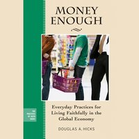 Money Enough : Everyday Practices for Living Faithfully in the Global Economy: Everyday Practices for Living Faithfully in the Global Economy - Douglas A. Hicks