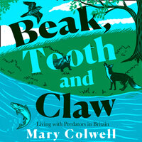 Beak, Tooth and Claw: Living with Predators in Britain - Mary Colwell