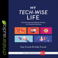 My Tech-Wise Life: Growing Up and Making Choices in a World of Devices - Andy Crouch, Amy Crouch