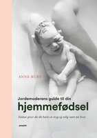Jordemoderens guide til din hjemmefødsel: Sådan giver du dit barn en tryg og rolig start på livet - Anne Ruby