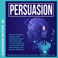 Persuasion: How to Analyze People and Influence them with Methods of Persuasion by Learning Simple Psychology and Human Behavior - Timothy Willink