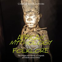 African Mythology and Folklore: The Origins and History of Legends and Myths across Africa - Charles River Editors
