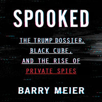 Spooked: The Trump Dossier, Black Cube, and the Rise of Private Spies - Barry Meier
