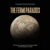 The Fermi Paradox: The History and Legacy of the Famous Debate over the Existence of Aliens - Charles River Editors