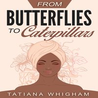 From Butterflies to Caterpillars - Tatiana Whigham