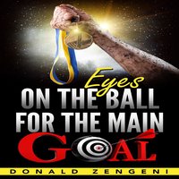 Eyes On the Ball, for the Main Goal - Donald Zengeni