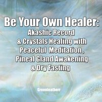 Be Your Own Healer: Akashic Record & Crystals Healing with Peaceful Meditation , Pineal Gland Awakening & Dry Fasting - Greenleatherr