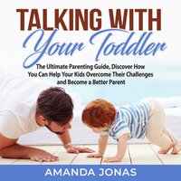 Talking With Your Toddler: The Ultimate Parenting Guide, Discover How You Can Help Your Kids Overcome Their Challenges and Become a Better Parent - Amanda Jonas